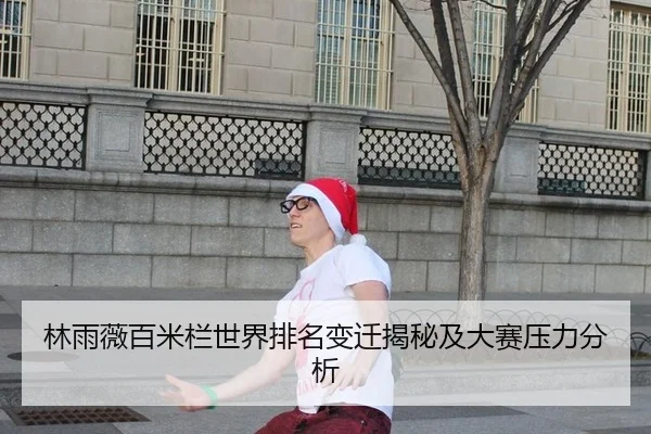 林雨薇百米栏世界排名变迁揭秘及大赛压力分析