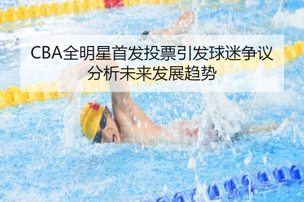 CBA全明星首发投票引发球迷争议分析未来发展趋势